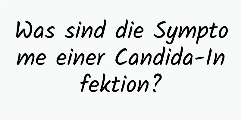 Was sind die Symptome einer Candida-Infektion?