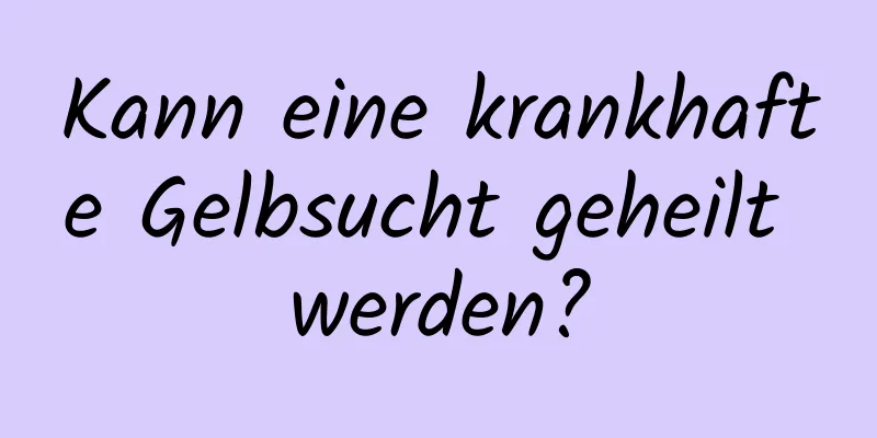 Kann eine krankhafte Gelbsucht geheilt werden?
