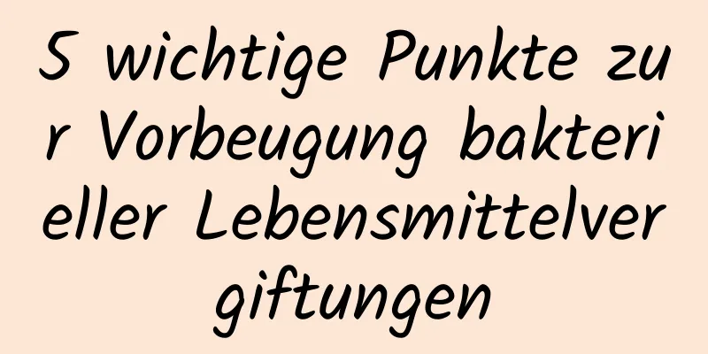 5 wichtige Punkte zur Vorbeugung bakterieller Lebensmittelvergiftungen