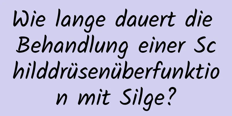 Wie lange dauert die Behandlung einer Schilddrüsenüberfunktion mit Silge?