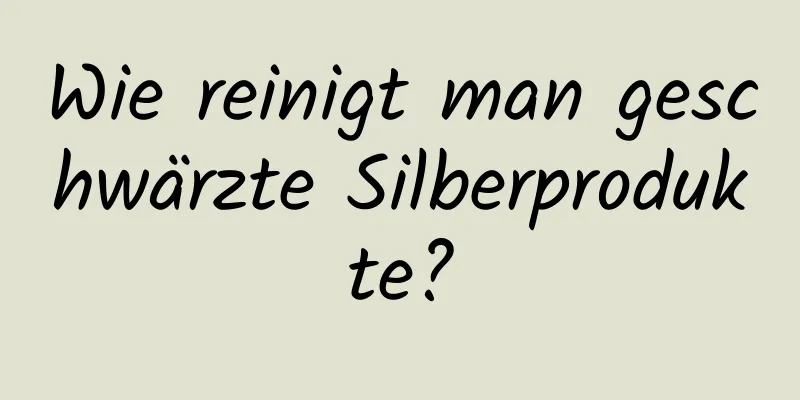 Wie reinigt man geschwärzte Silberprodukte?