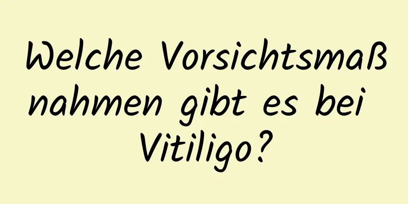 Welche Vorsichtsmaßnahmen gibt es bei Vitiligo?