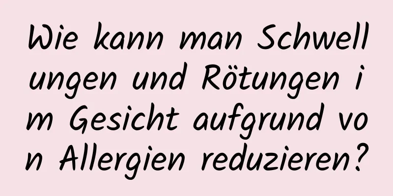 Wie kann man Schwellungen und Rötungen im Gesicht aufgrund von Allergien reduzieren?