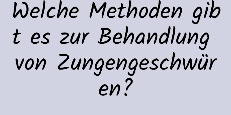 Welche Methoden gibt es zur Behandlung von Zungengeschwüren?