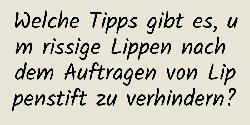 Welche Tipps gibt es, um rissige Lippen nach dem Auftragen von Lippenstift zu verhindern?