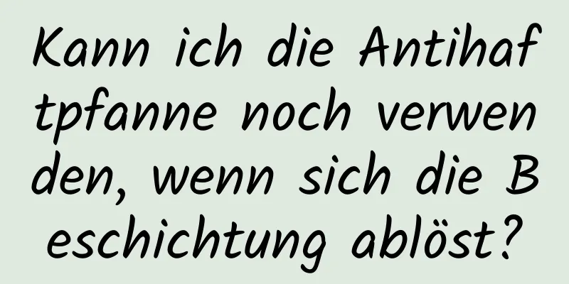 Kann ich die Antihaftpfanne noch verwenden, wenn sich die Beschichtung ablöst?
