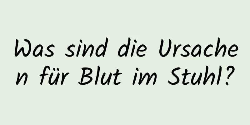 Was sind die Ursachen für Blut im Stuhl?