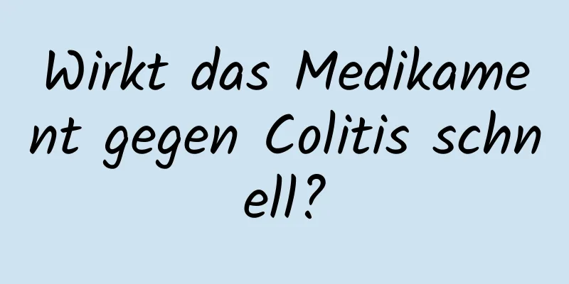 Wirkt das Medikament gegen Colitis schnell?