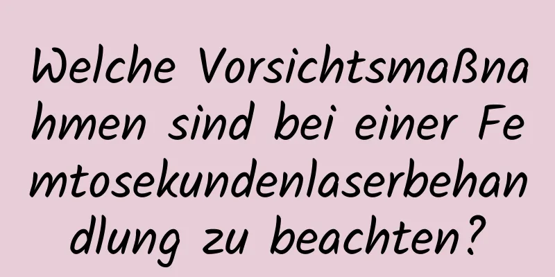 Welche Vorsichtsmaßnahmen sind bei einer Femtosekundenlaserbehandlung zu beachten?