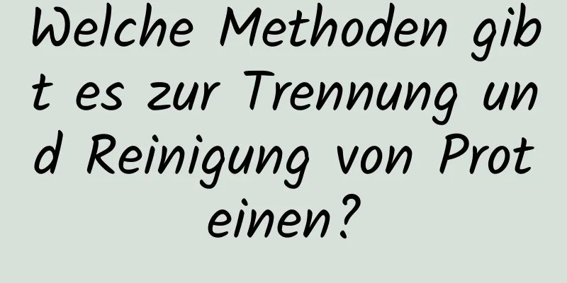 Welche Methoden gibt es zur Trennung und Reinigung von Proteinen?