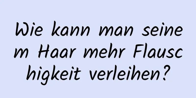 Wie kann man seinem Haar mehr Flauschigkeit verleihen?