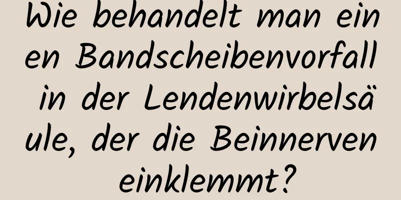 Wie behandelt man einen Bandscheibenvorfall in der Lendenwirbelsäule, der die Beinnerven einklemmt?