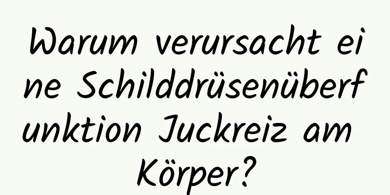 Warum verursacht eine Schilddrüsenüberfunktion Juckreiz am Körper?