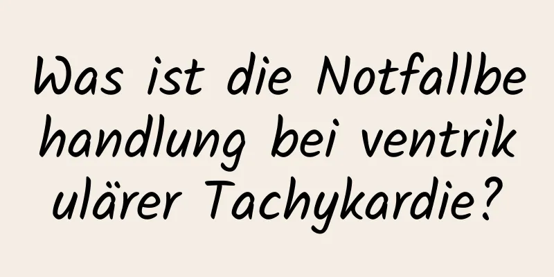 Was ist die Notfallbehandlung bei ventrikulärer Tachykardie?