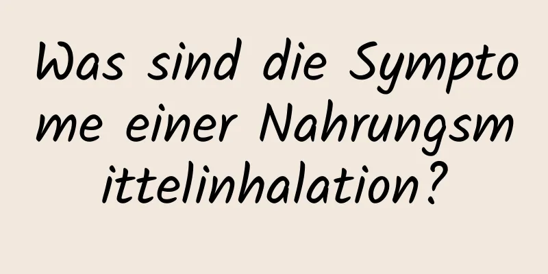 Was sind die Symptome einer Nahrungsmittelinhalation?
