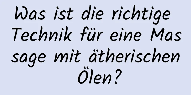 Was ist die richtige Technik für eine Massage mit ätherischen Ölen?