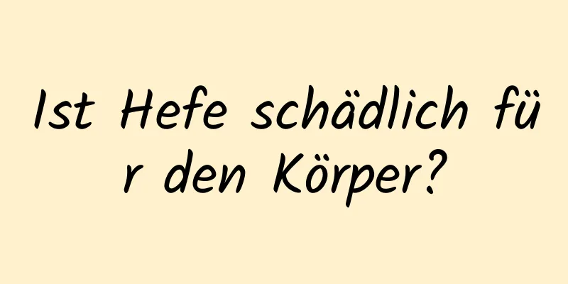 Ist Hefe schädlich für den Körper?