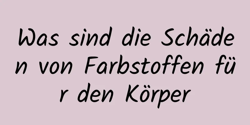 Was sind die Schäden von Farbstoffen für den Körper