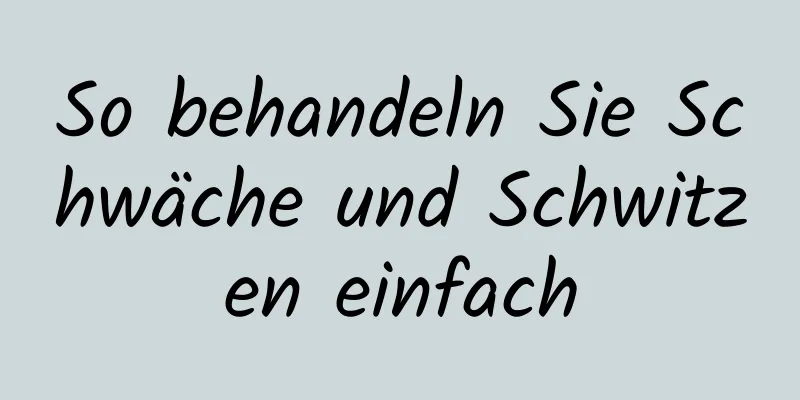 So behandeln Sie Schwäche und Schwitzen einfach