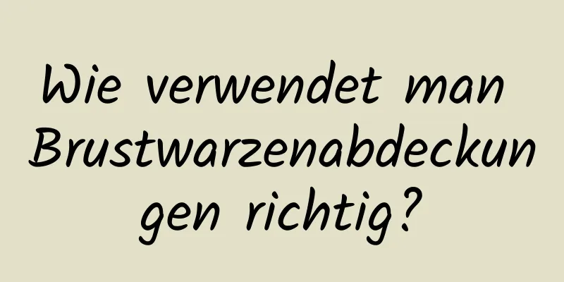 Wie verwendet man Brustwarzenabdeckungen richtig?