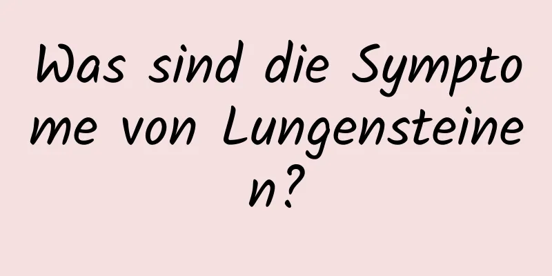 Was sind die Symptome von Lungensteinen?