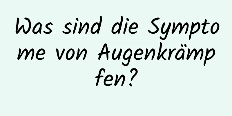 Was sind die Symptome von Augenkrämpfen?