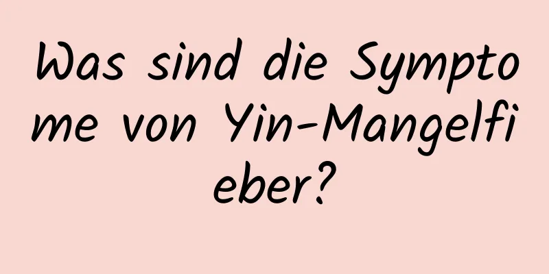 Was sind die Symptome von Yin-Mangelfieber?