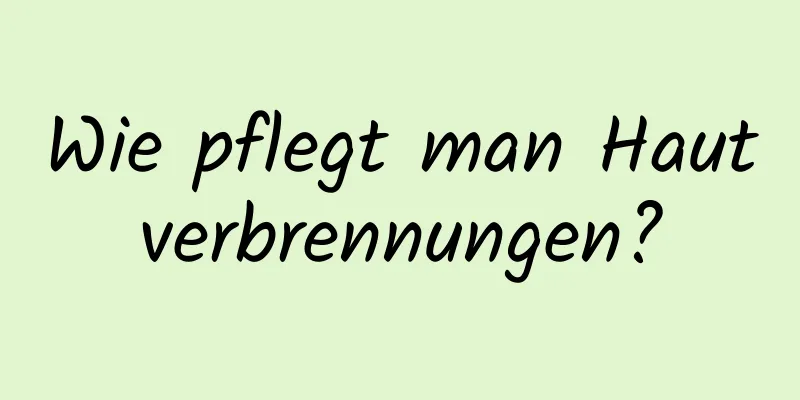 Wie pflegt man Hautverbrennungen?