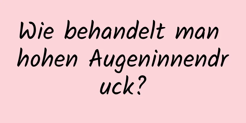 Wie behandelt man hohen Augeninnendruck?