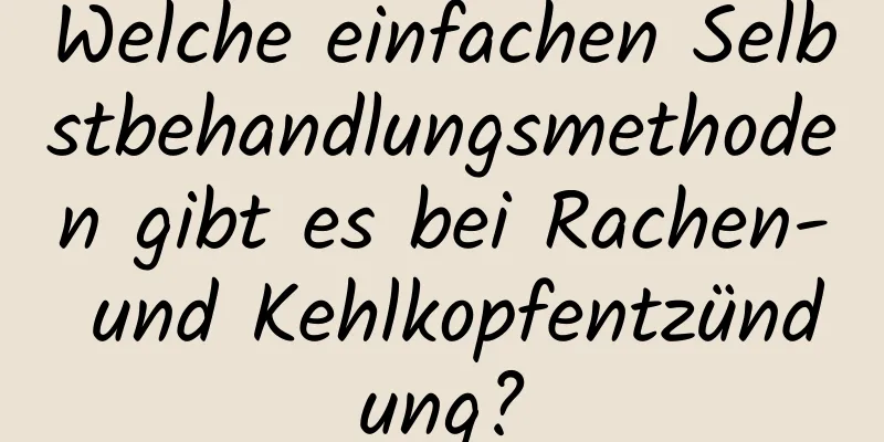 Welche einfachen Selbstbehandlungsmethoden gibt es bei Rachen- und Kehlkopfentzündung?