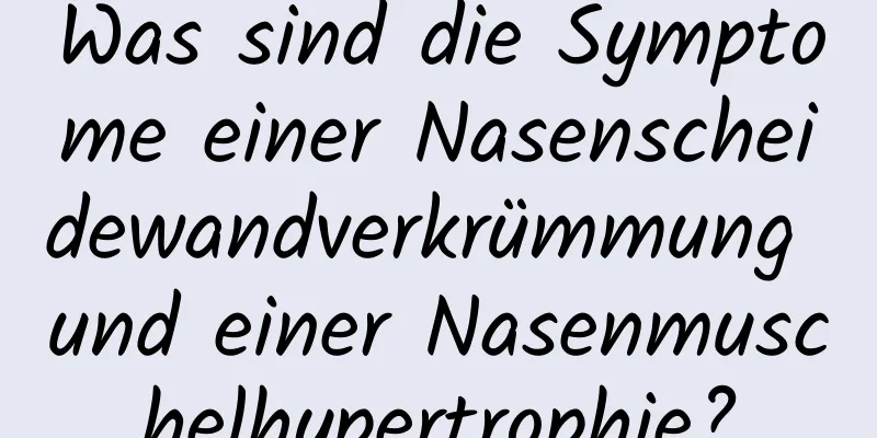 Was sind die Symptome einer Nasenscheidewandverkrümmung und einer Nasenmuschelhypertrophie?
