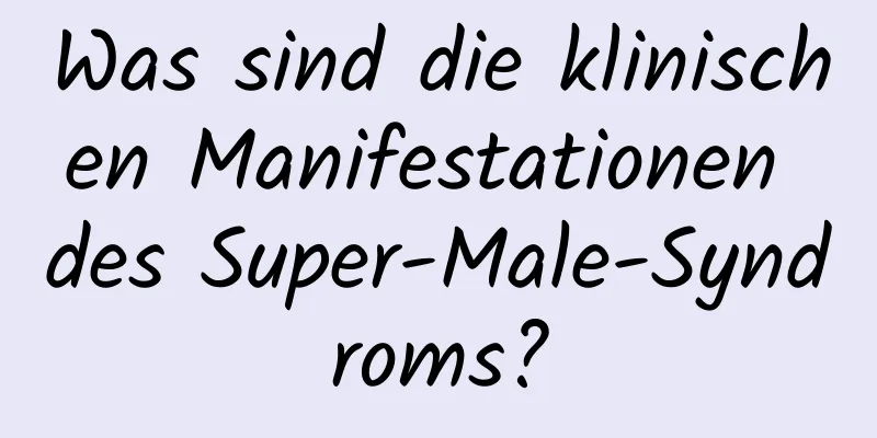 Was sind die klinischen Manifestationen des Super-Male-Syndroms?
