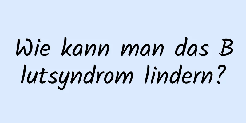 Wie kann man das Blutsyndrom lindern?