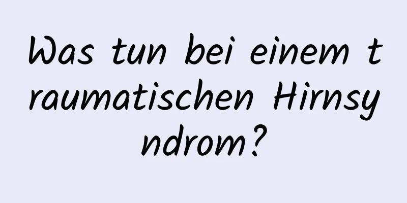 Was tun bei einem traumatischen Hirnsyndrom?