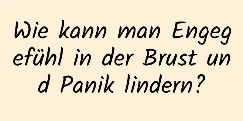 Wie kann man Engegefühl in der Brust und Panik lindern?