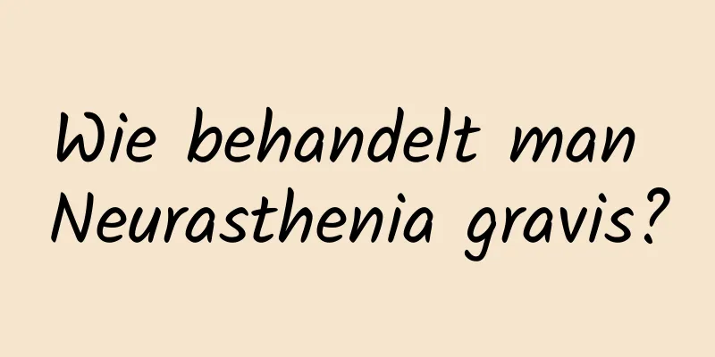 Wie behandelt man Neurasthenia gravis?