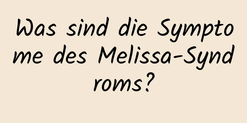 Was sind die Symptome des Melissa-Syndroms?