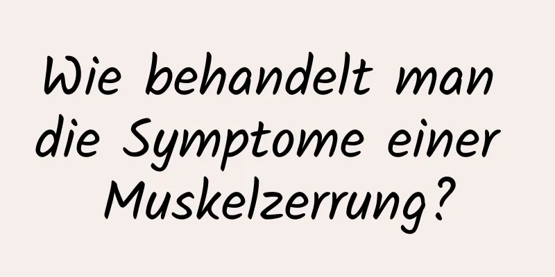 Wie behandelt man die Symptome einer Muskelzerrung?