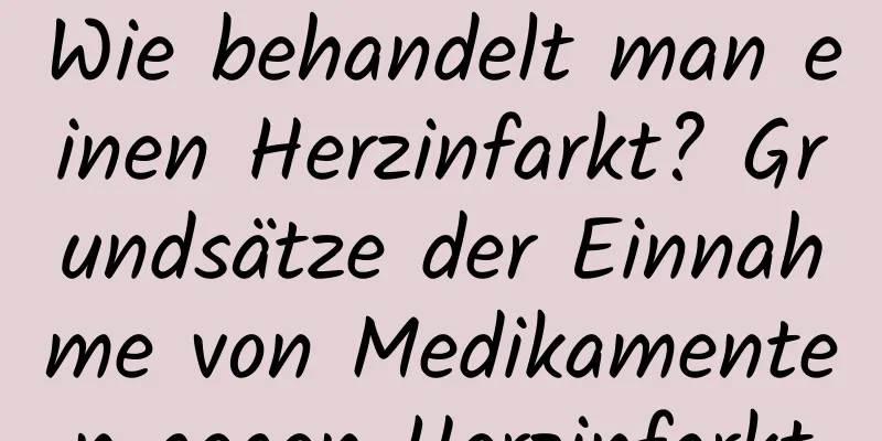 Wie behandelt man einen Herzinfarkt? Grundsätze der Einnahme von Medikamenten gegen Herzinfarkt