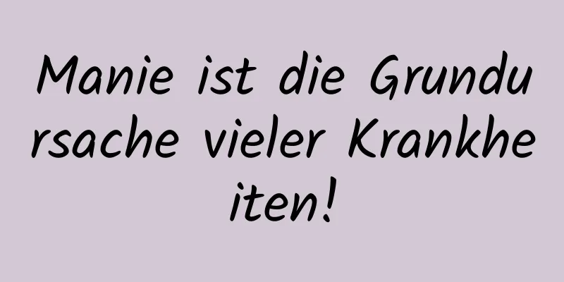 Manie ist die Grundursache vieler Krankheiten!