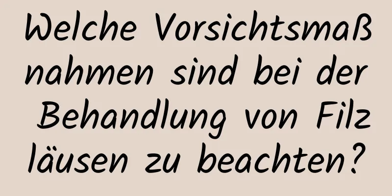 Welche Vorsichtsmaßnahmen sind bei der Behandlung von Filzläusen zu beachten?