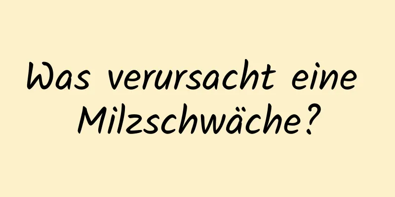 Was verursacht eine Milzschwäche?