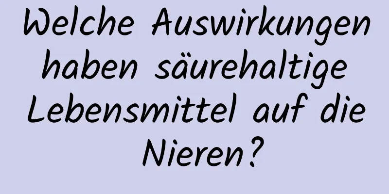 Welche Auswirkungen haben säurehaltige Lebensmittel auf die Nieren?