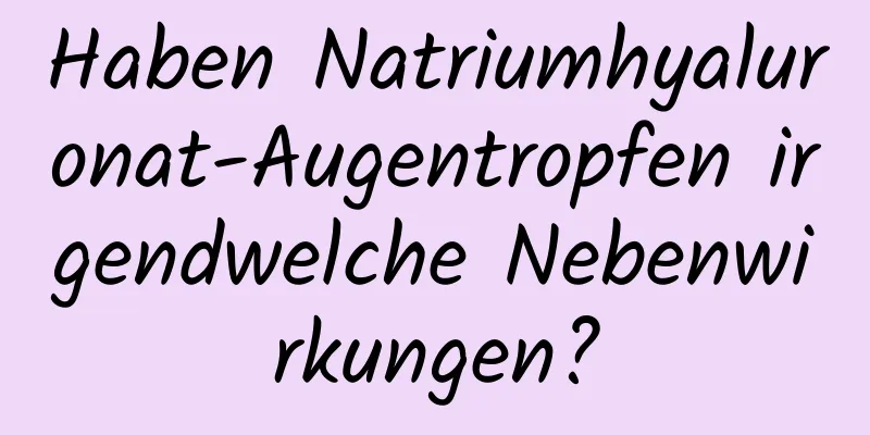 Haben Natriumhyaluronat-Augentropfen irgendwelche Nebenwirkungen?