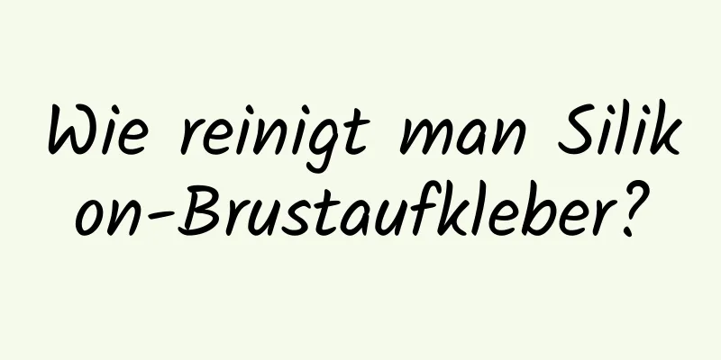 Wie reinigt man Silikon-Brustaufkleber?