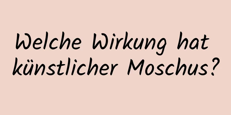 Welche Wirkung hat künstlicher Moschus?