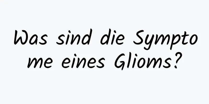 Was sind die Symptome eines Glioms?