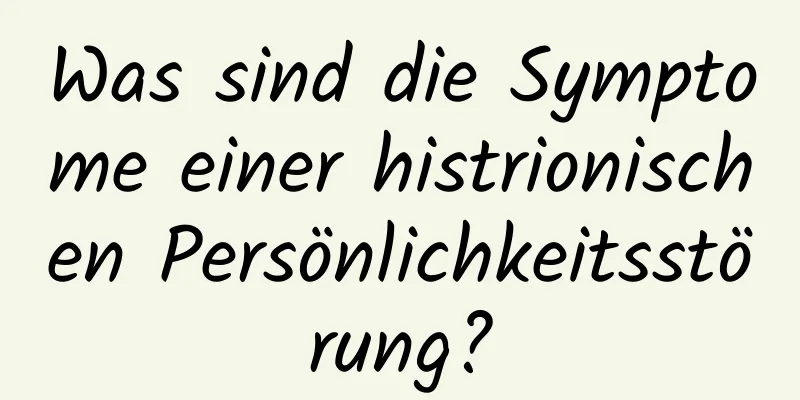 Was sind die Symptome einer histrionischen Persönlichkeitsstörung?