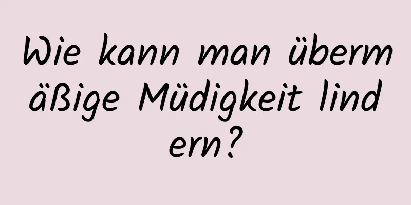 Wie kann man übermäßige Müdigkeit lindern?