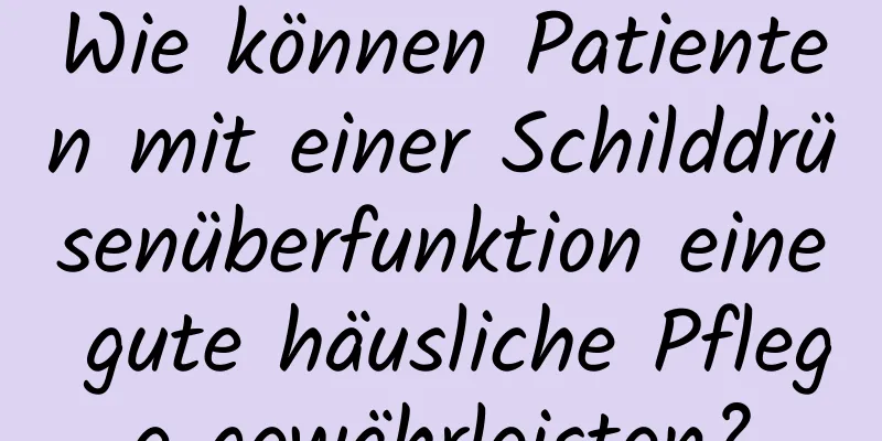 Wie können Patienten mit einer Schilddrüsenüberfunktion eine gute häusliche Pflege gewährleisten?